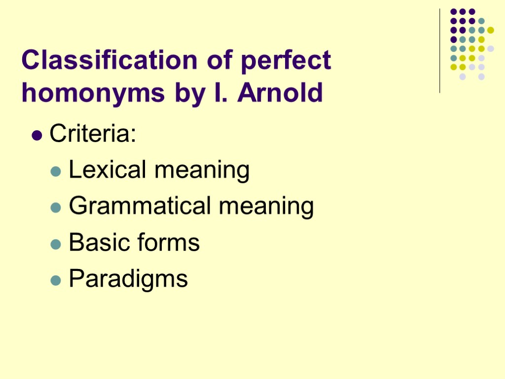 Classification of perfect homonyms by I. Arnold Criteria: Lexical meaning Grammatical meaning Basic forms